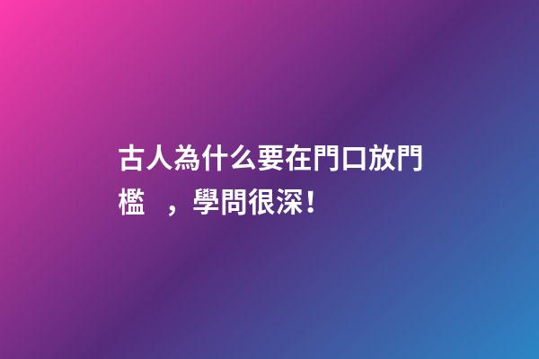 古人為什么要在門口放門檻，學問很深！